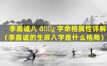 李嘉诚八 🌿 字命格属性详解（李嘉诚的生辰八字是什么格局）